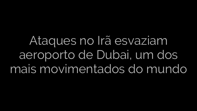 ​Ataques no Irã esvaziam aeroporto de Dubai, um dos mais movimentados do mundo 